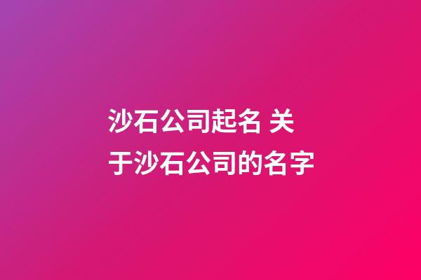 沙石公司起名 关于沙石公司的名字-第1张-公司起名-玄机派